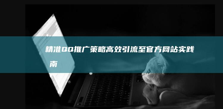 精准QQ推广策略：高效引流至官方网站实践指南